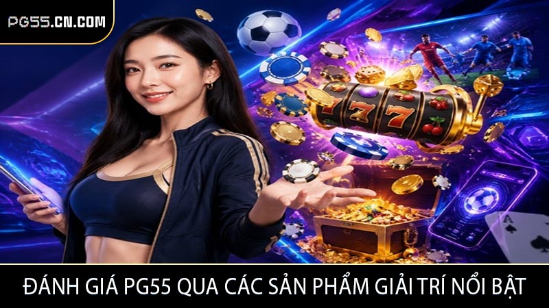 Đánh giá PG55 qua các sản phẩm giải trí nổi bật