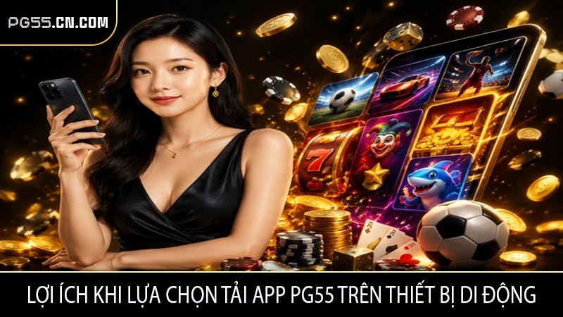 Lợi ích khi lựa chọn tải app PG55 trên thiết bị di động