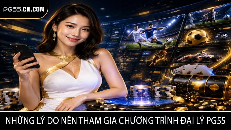 Những lý do nên tham gia chương trình đại lý PG55