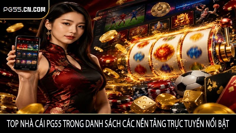 Top nhà cái PG55 trong danh sách các nền tảng trực tuyến nổi bật