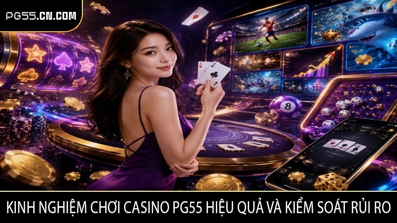 Kinh nghiệm chơi Casino PG55 hiệu quả và kiểm soát rủi ro