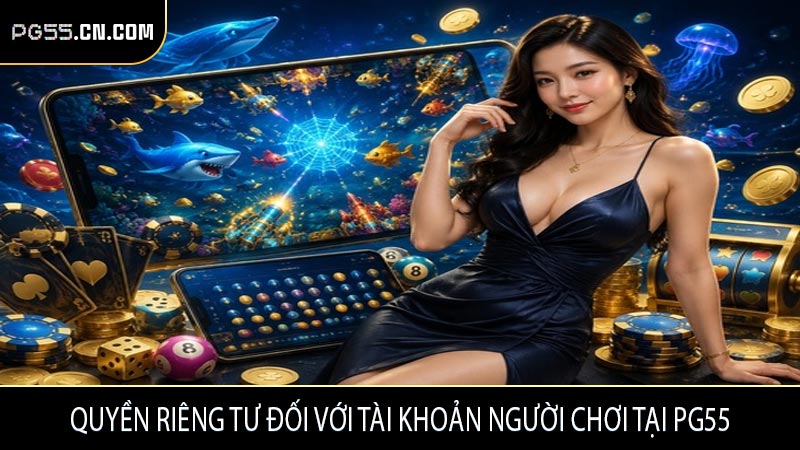 Quyền riêng tư đối với tài khoản người chơi tại PG55