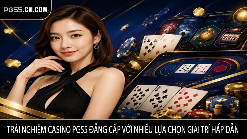 Trải nghiệm Casino PG55 đẳng cấp với nhiều lựa chọn giải trí hấp dẫn
